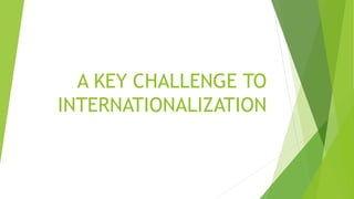 A KEY CHALLENGE TO
INTERNATIONALIZATION
 