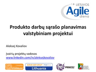 Produkto darbų sąrašo planavimas
valstybiniam projektui
Aleksej Kovaliov
Įvairių projektų vadovas
www.linkedin.com/in/alek...