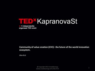 Community of value creation (CVC)– the future of the world innovation
ecosystem.

Alex Krol




                 @ Copyright 2012 CrowdSynergy
                                                                    1
                (www.crowdsynergy.com) Alex Krol
 