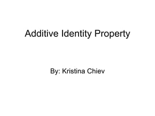 Additive Identity Property By: Kristina Chiev 