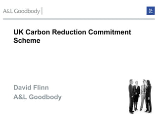 UK Carbon Reduction Commitment
Scheme




David Flinn
A&L Goodbody
 