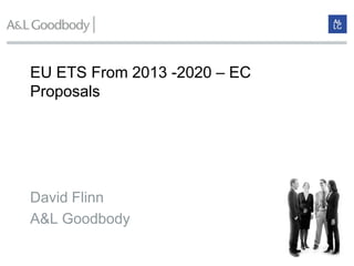 EU ETS From 2013 -2020 – EC
Proposals




David Flinn
A&L Goodbody
 