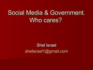 Social Media & Government. Who cares?  Shel Israel [email_address] com 