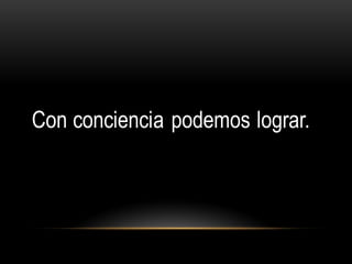 Con conciencia podemos lograr.
 