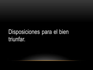 Disposiciones para el bien
triunfar.
 