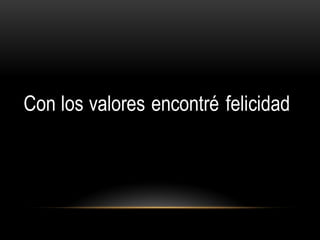 Con los valores encontré felicidad
 