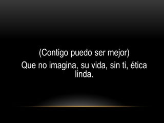 (Contigo puedo ser mejor)
Que no imagina, su vida, sin ti, ética
linda.
 