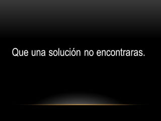 Que una solución no encontraras.
 