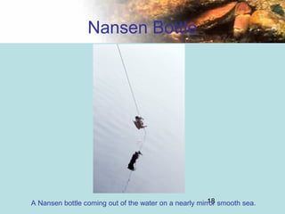 18
Nansen Bottle
A Nansen bottle coming out of the water on a nearly mirror smooth sea.
 