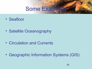 31
Some Examples
• Seafloor
• Satellite Oceanography
• Circulation and Currents
• Geographic Information Systems (GIS)
 