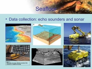 32
Seafloor
• Data collection: echo sounders and sonar
 