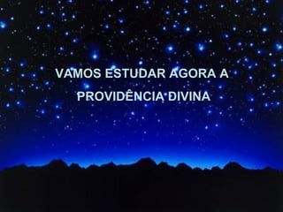 Vamos agora estudar a Providência Divina. VAMOS ESTUDAR AGORA A  PROVIDÊNCIA DIVINA 