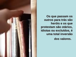 Os que passam os outros para trás são heróis e os que protestam são otários, idiotas ou excluídos, é uma total inversão dos valores.   