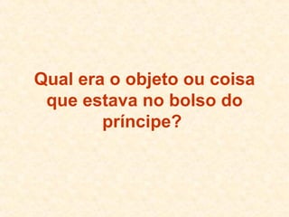 Qual era o objeto ou coisa que estava no bolso do príncipe?   