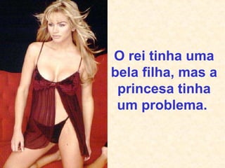 O rei tinha uma bela filha, mas a princesa tinha um problema.  