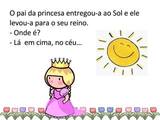 O pai da princesa entregou-a ao Sol e ele levou-a para o seu reino. - Onde é? - Lá  em cima, no céu… 