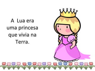 A  Lua era uma princesa que vivia na Terra. 