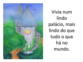 Vivia num lindo palácio, mais lindo do que tudo o que há no mundo. 