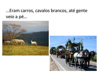 … Eram carros, cavalos brancos, até gente veio a pé… 