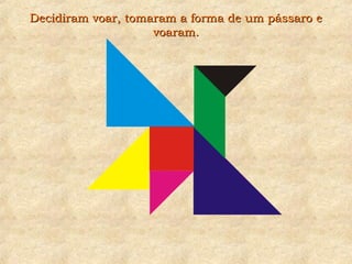 Decidiram voar, tomaram a forma de um pássaro eDecidiram voar, tomaram a forma de um pássaro e
voaram.voaram.
 