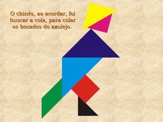 O chinês, ao acordar, foiO chinês, ao acordar, foi
buscar a cola, para colarbuscar a cola, para colar
os bocados do azulejo.os bocados do azulejo.
 