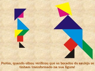 Porém, quando olhou verificou que os bocados do azulejo sePorém, quando olhou verificou que os bocados do azulejo se
tinham transformado na sua figura!tinham transformado na sua figura!
 