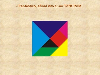 - Fantástico, afinal isto é um TANGRAM.- Fantástico, afinal isto é um TANGRAM.
 