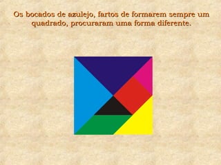 Os bocados de azulejo, fartos de formarem sempre umOs bocados de azulejo, fartos de formarem sempre um
quadrado, procuraram uma forma diferente.quadrado, procuraram uma forma diferente.
 