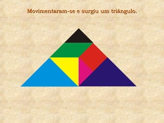 Movimentaram-se e surgiu um triângulo.Movimentaram-se e surgiu um triângulo.
 