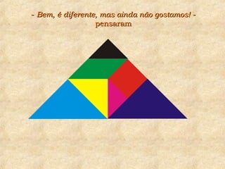 -- Bem, é diferente, mas ainda não gostamos!Bem, é diferente, mas ainda não gostamos! --
pensarampensaram
 