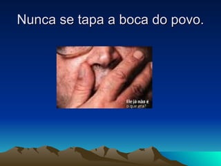 Nunca se tapa a boca do povo. 