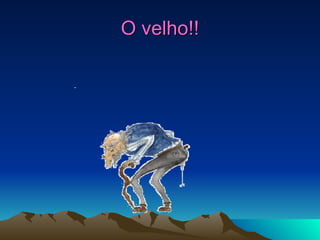 O velho!! 