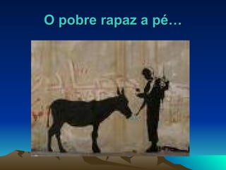 O pobre rapaz a pé… 