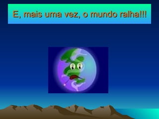 E, mais uma vez, o mundo ralha!!! 