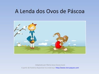 A Lenda dos Ovos de Páscoa Adaptada por Maria Jesus Sousa Juca) A partir de história disponível no endereço:  http://www.vive-paques.com 