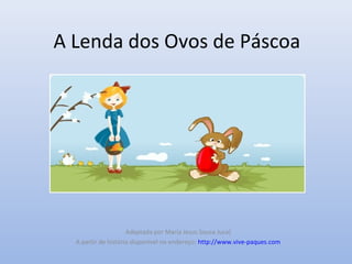 A Lenda dos Ovos de Páscoa
Adaptada por Maria Jesus Sousa Juca)
A partir de história disponível no endereço: http://www.vive-paques.com
 