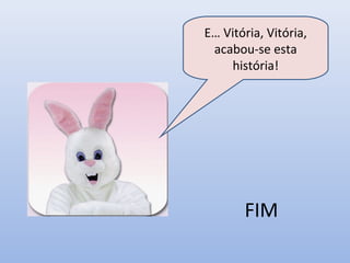 FIM
E… Vitória, Vitória,
acabou-se esta
história!
 