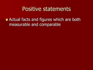 Positive statements
 Actual facts and figures which are both
measurable and comparable
 