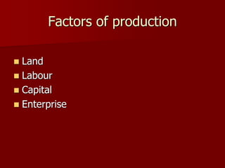 Factors of production
 Land
 Labour
 Capital
 Enterprise
 
