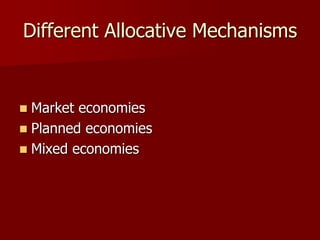 Different Allocative Mechanisms
 Market economies
 Planned economies
 Mixed economies
 