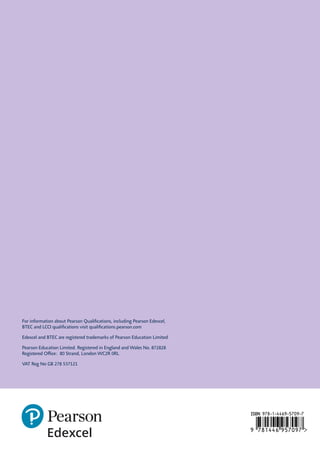 For information about Pearson Qualifications, including Pearson Edexcel,
BTEC and LCCI qualifications visit qualifications.pearson.com
Edexcel and BTEC are registered trademarks of Pearson Education Limited
Pearson Education Limited. Registered in England and Wales No. 872828
Registered Office: 80 Strand, London WC2R 0RL
VAT Reg No GB 278 537121
 