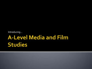 A-Level Media and Film Studies Introducing… 