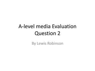 A-level media Evaluation
Question 2
By Lewis Robinson
 