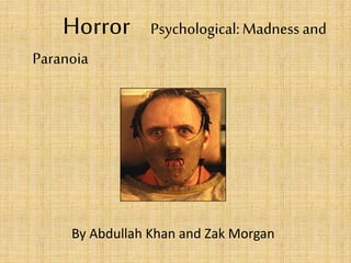 Horror Psychological:Madness and
Paranoia
By Abdullah Khan and Zak Morgan
 