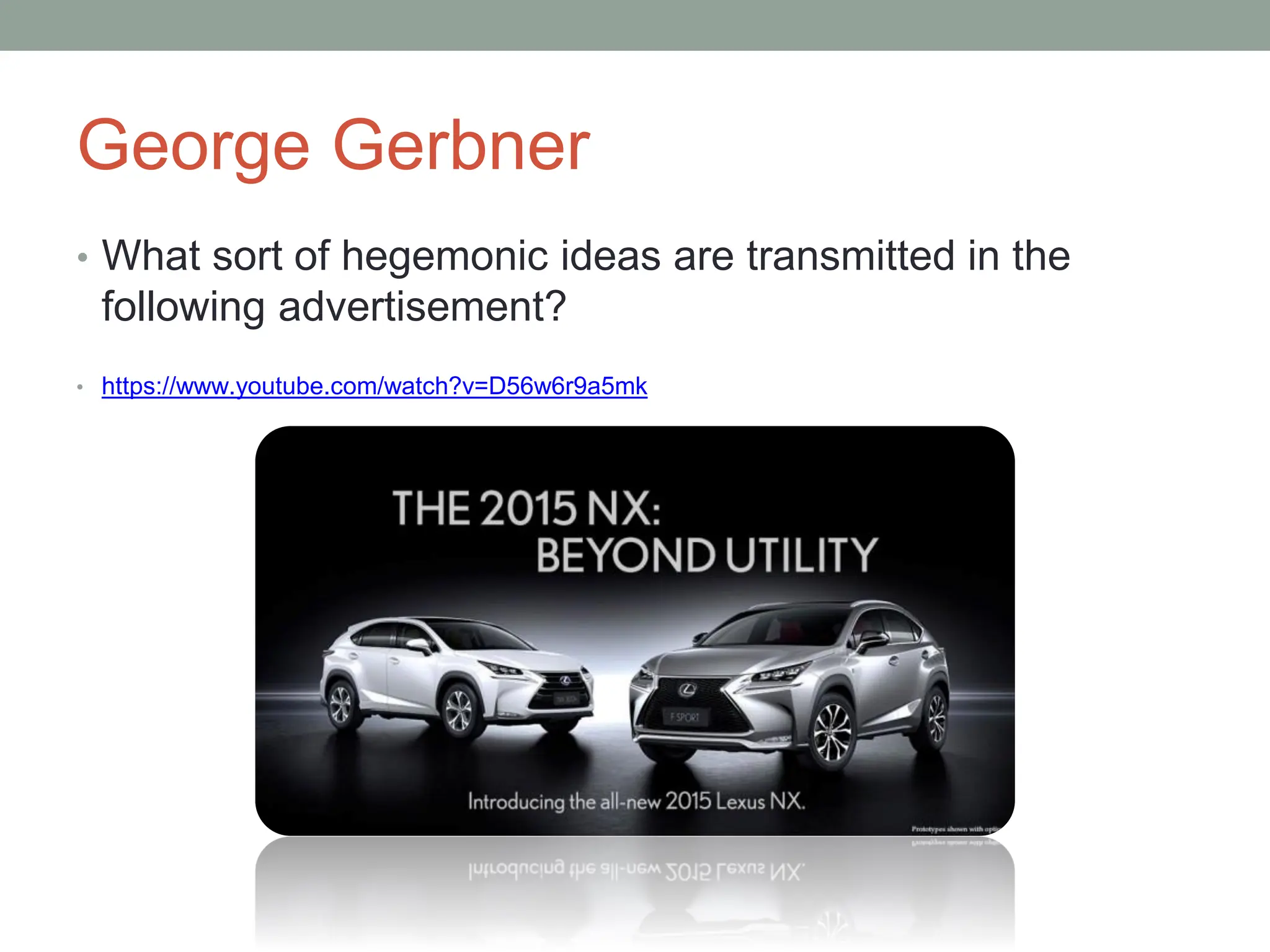 George Gerbner
• What sort of hegemonic ideas are transmitted in the
following advertisement?
• https://www.youtube.com/watch?v=D56w6r9a5mk
 