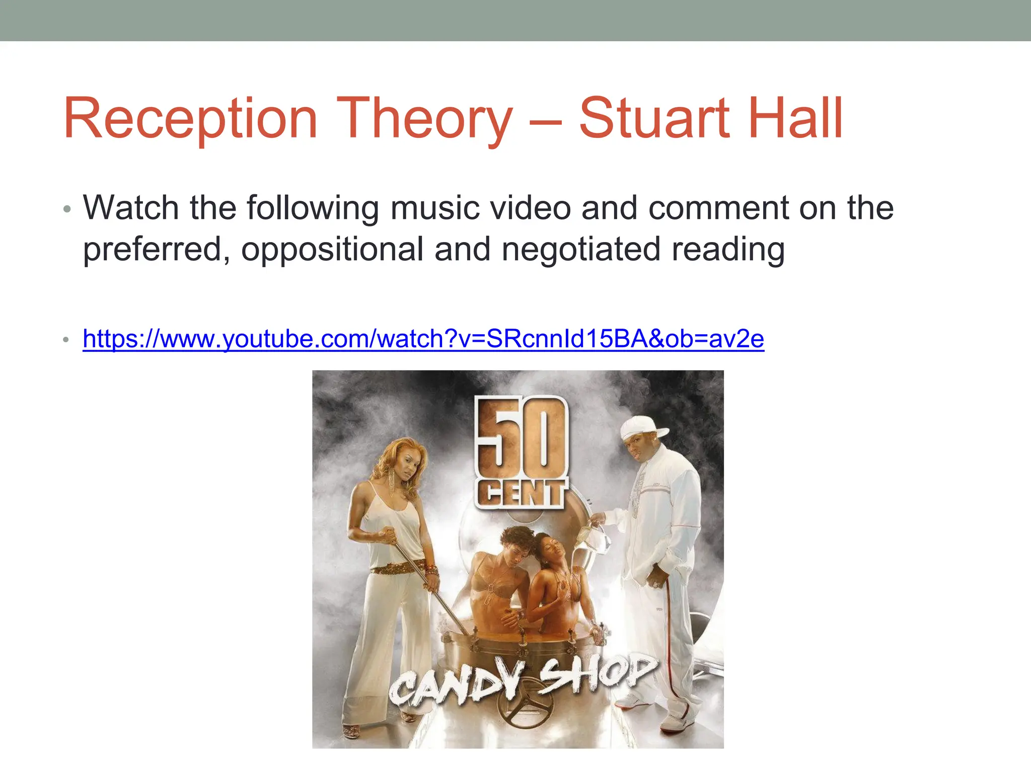 Reception Theory – Stuart Hall
• Watch the following music video and comment on the
preferred, oppositional and negotiated reading
• https://www.youtube.com/watch?v=SRcnnId15BA&ob=av2e
 