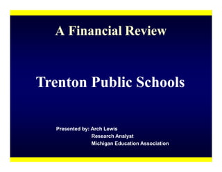 A Financial Review


Trenton Public Schools

   Presented by: Arch Lewis
                 Research Analyst
                 Michigan Education Association
 