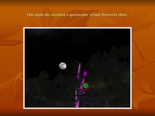 One night she attended a spectacular virtual fireworks show. 