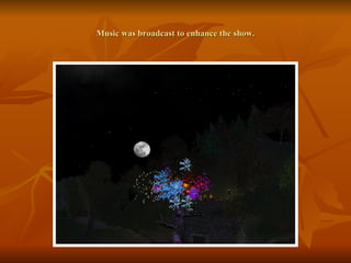 Music was broadcast to enhance the show. 