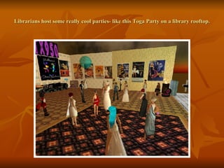 Librarians host some really cool parties- like this Toga Party on a library rooftop. 